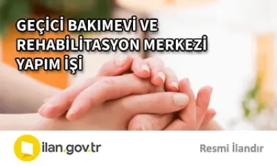 GEÇİCİ BAKIMEVİ VE REHABİLİTASYON MERKEZİ YAPIM İŞİ