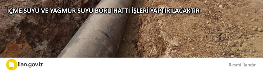 İÇME SUYU VE YAĞMUR SUYU BORU HATTI İŞLERİ YAPTIRILACAKTIR