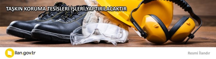 TAŞKIN KORUMA TESİSLERİ İŞLERİ YAPTIRILACAKTIR