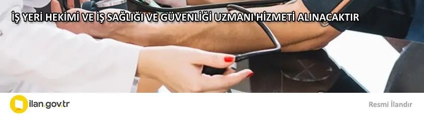 İŞ YERİ HEKİMİ VE İŞ SAĞLIĞI VE GÜVENLİĞİ UZMANI HİZMETİ ALINACAKTIR