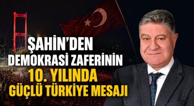 Şahin’den Demokrasi Zaferinin 10. yılında güçlü Türkiye mesajı