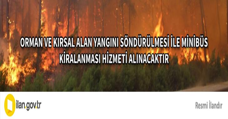 ORMAN VE KIRSAL ALAN YANGINI SÖNDÜRÜLMESİ İLE MİNİBÜS KİRALANMASI HİZMETİ ALINACAKTIR